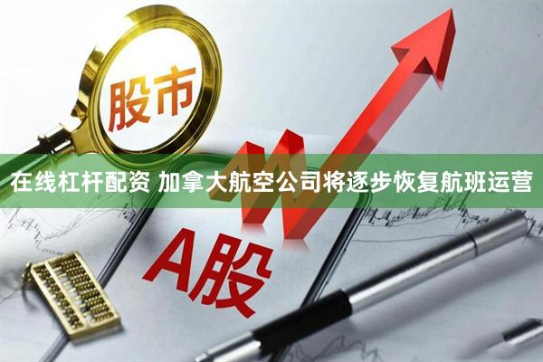 在线杠杆配资 加拿大航空公司将逐步恢复航班运营