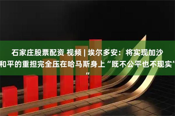 石家庄股票配资 视频 | 埃尔多安:将实现加沙和平的重担完全压在哈马斯身上“既不公平也不现实”