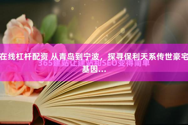在线杠杆配资 从青岛到宁波，探寻保利天系传世豪宅基因...