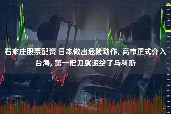 石家庄股票配资 日本做出危险动作, 高市正式介入台海, 第一把刀就递给了马科斯