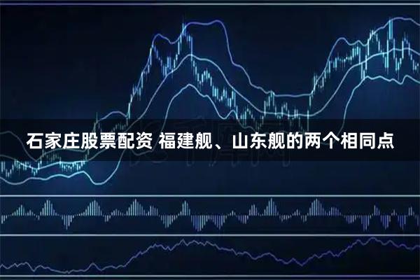 石家庄股票配资 福建舰、山东舰的两个相同点