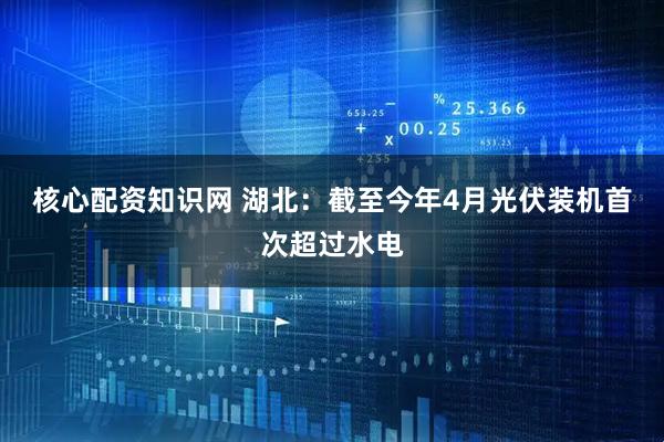 核心配资知识网 湖北：截至今年4月光伏装机首次超过水电
