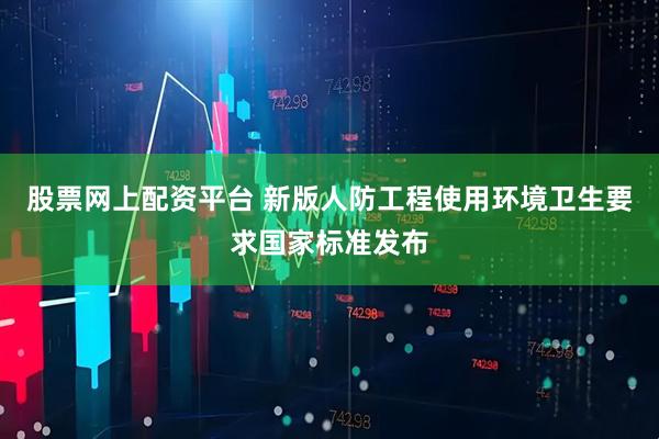 股票网上配资平台 新版人防工程使用环境卫生要求国家标准发布