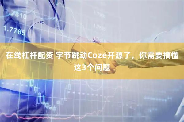 在线杠杆配资 字节跳动Coze开源了，你需要搞懂这3个问题