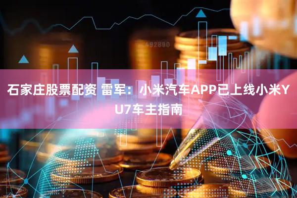 石家庄股票配资 雷军：小米汽车APP已上线小米YU7车主指南