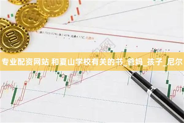专业配资网站 和夏山学校有关的书_爸妈_孩子_尼尔