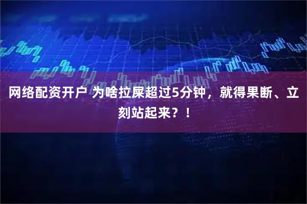 网络配资开户 为啥拉屎超过5分钟，就得果断、立刻站起来？！