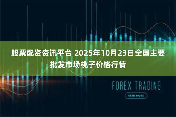 股票配资资讯平台 2025年10月23日全国主要批发市场桃子价格行情