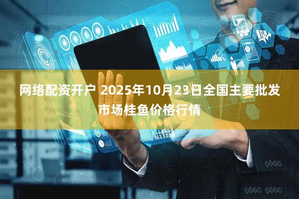 网络配资开户 2025年10月23日全国主要批发市场桂鱼价格行情