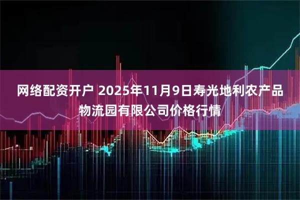 网络配资开户 2025年11月9日寿光地利农产品物流园有限公司价格行情