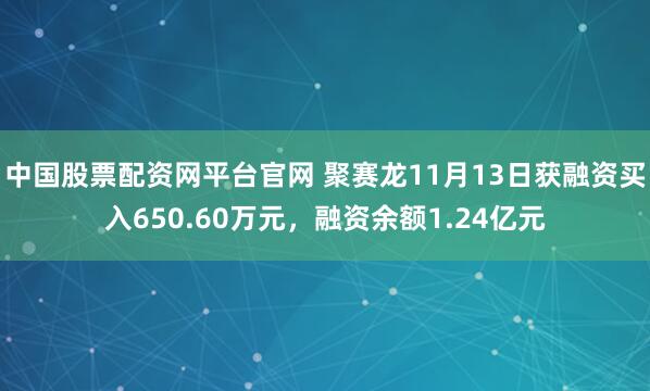 中国股票配资网平台官网 聚赛龙11月13日获融资买入650.60万元,融资余额1.24亿元