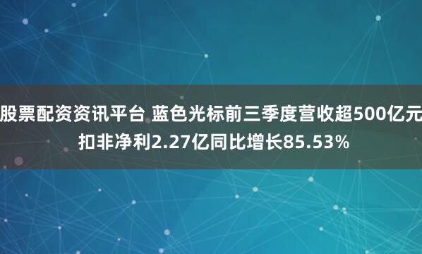 股票配资资讯平台 蓝色光标前三季度营收超500亿元 扣非净利2.27亿同比增长85.53%