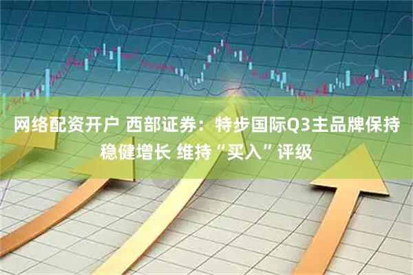 网络配资开户 西部证券：特步国际Q3主品牌保持稳健增长 维持“买入”评级