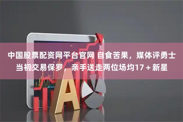 中国股票配资网平台官网 自食苦果,媒体评勇士当初交易保罗,亲手送走两位场均17+新星