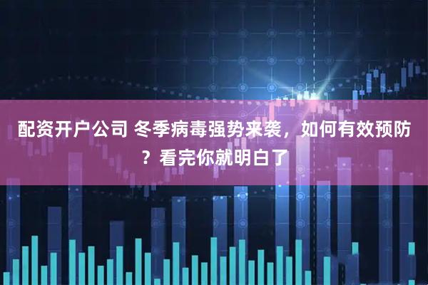 配资开户公司 冬季病毒强势来袭，如何有效预防？看完你就明白了
